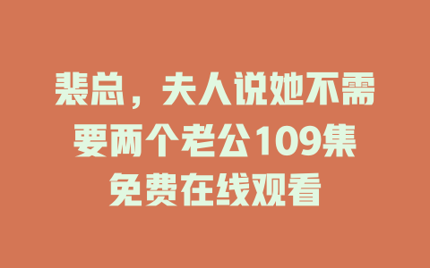 裴总，夫人说她不需要两个老公109集免费在线观看