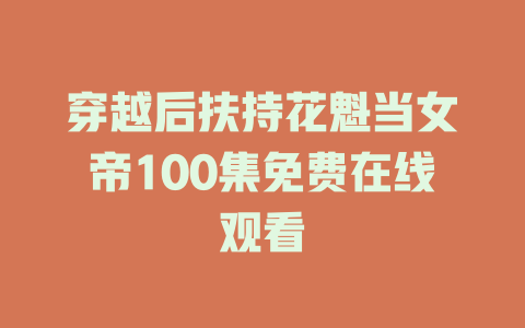 穿越后扶持花魁当女帝100集免费在线观看