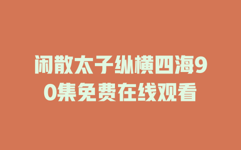 闲散太子纵横四海90集免费在线观看
