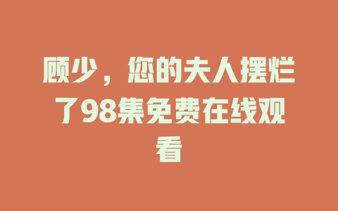 顾少，您的夫人摆烂了98集免费在线观看