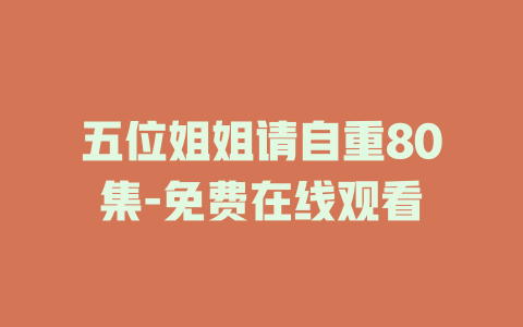 五位姐姐请自重80集-免费在线观看