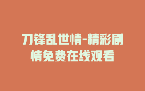 刀锋乱世情-精彩剧情免费在线观看