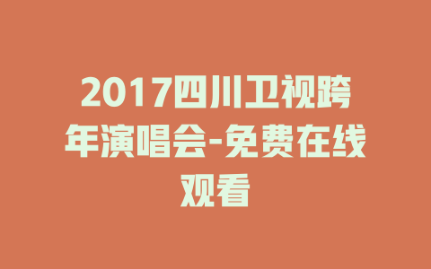 2017四川卫视跨年演唱会-免费在线观看