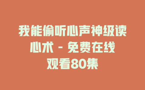 我能偷听心声神级读心术 - 免费在线观看80集