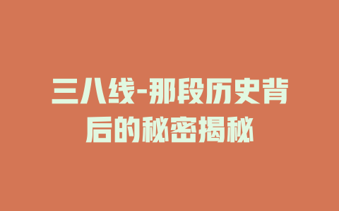 三八线-那段历史背后的秘密揭秘