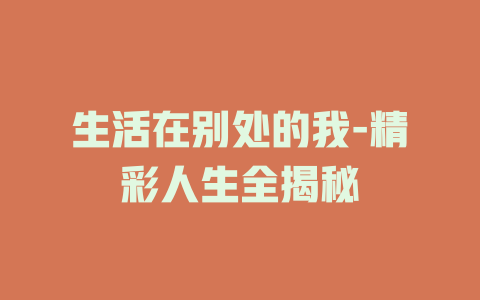 生活在别处的我-精彩人生全揭秘