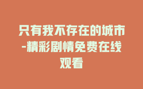 只有我不存在的城市-精彩剧情免费在线观看