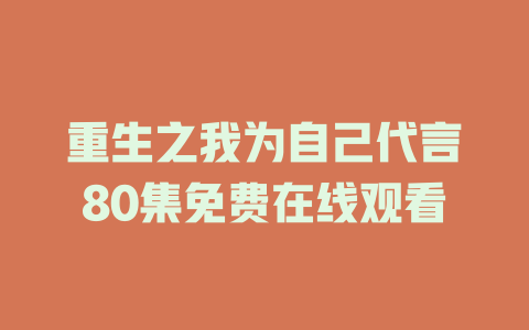 重生之我为自己代言80集免费在线观看