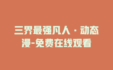 三界最强凡人·动态漫-免费在线观看