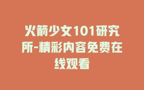 火箭少女101研究所-精彩内容免费在线观看