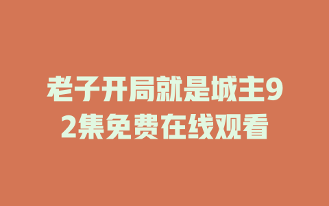 老子开局就是城主92集免费在线观看