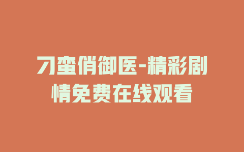 刁蛮俏御医-精彩剧情免费在线观看