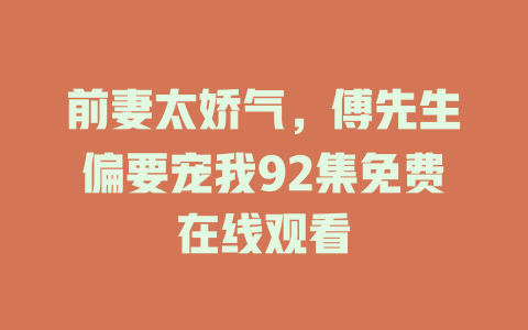 前妻太娇气，傅先生偏要宠我92集免费在线观看