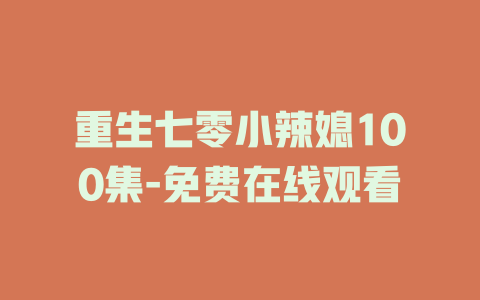 重生七零小辣媳100集-免费在线观看