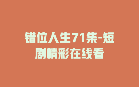 错位人生71集-短剧精彩在线看