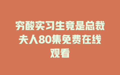 穷酸实习生竟是总裁夫人80集免费在线观看