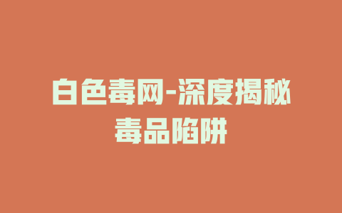白色毒网-深度揭秘毒品陷阱