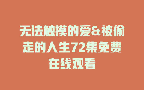 无法触摸的爱&被偷走的人生72集免费在线观看