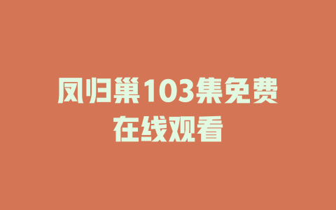 凤归巢103集免费在线观看