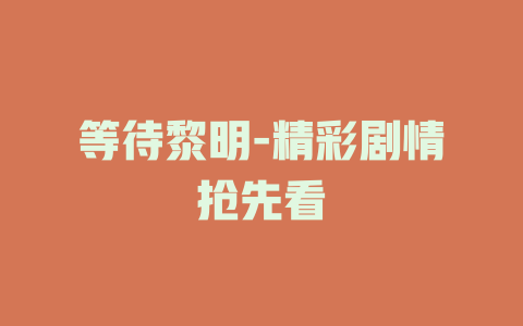 等待黎明-精彩剧情抢先看