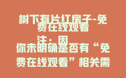 树下有片红房子-免费在线观看
注：因你未明确是否有“免费在线观看”相关需求，如果不需要，也可使用“树下有片红房子，隐藏着怎样的秘密？”这类标题