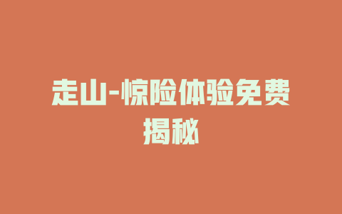 走山-惊险体验免费揭秘