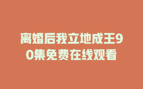 离婚后我立地成王90集免费在线观看