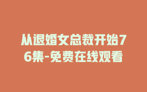 从退婚女总裁开始76集-免费在线观看
