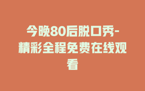 今晚80后脱口秀-精彩全程免费在线观看