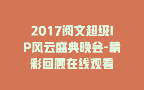 2017阅文超级IP风云盛典晚会-精彩回顾在线观看