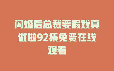 闪婚后总裁要假戏真做啦92集免费在线观看