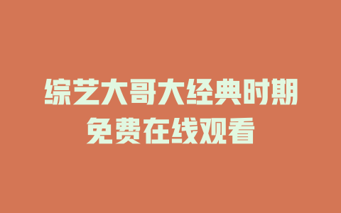 综艺大哥大经典时期免费在线观看