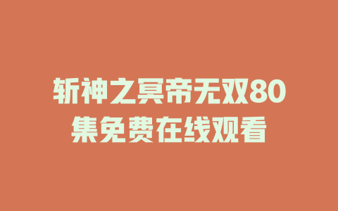 斩神之冥帝无双80集免费在线观看