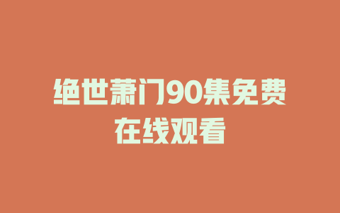 绝世萧门90集免费在线观看