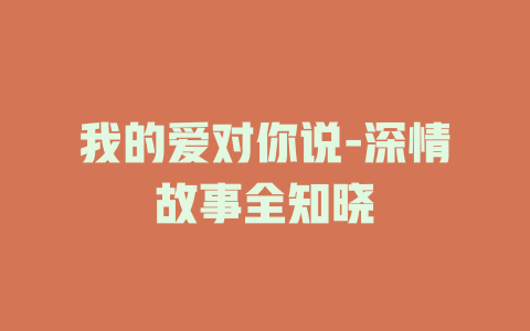 我的爱对你说-深情故事全知晓