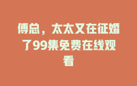 傅总，太太又在征婚了99集免费在线观看