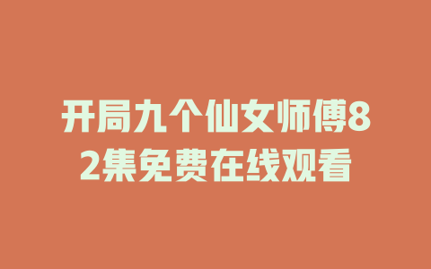 开局九个仙女师傅82集免费在线观看