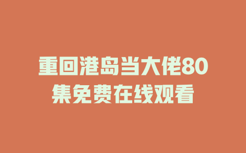重回港岛当大佬80集免费在线观看