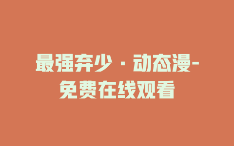 最强弃少·动态漫-免费在线观看
