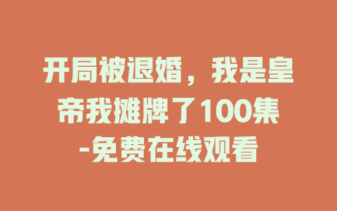 开局被退婚，我是皇帝我摊牌了100集-免费在线观看