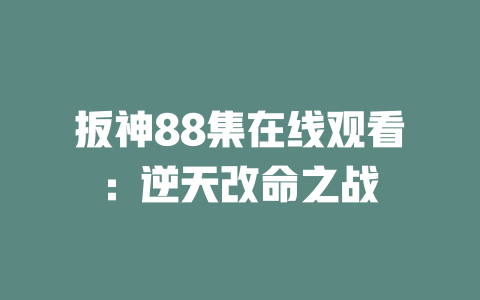 扳神88集在线观看：逆天改命之战
