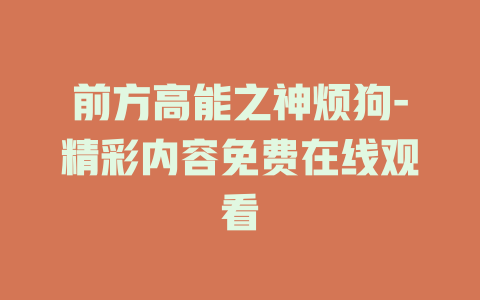 前方高能之神烦狗-精彩内容免费在线观看