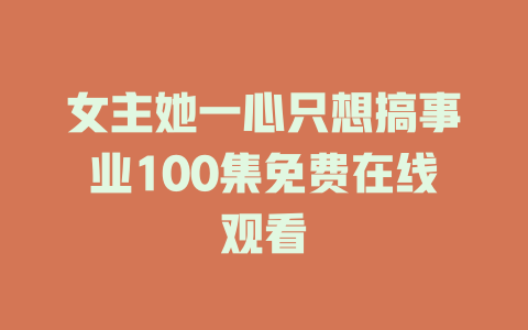 女主她一心只想搞事业100集免费在线观看
