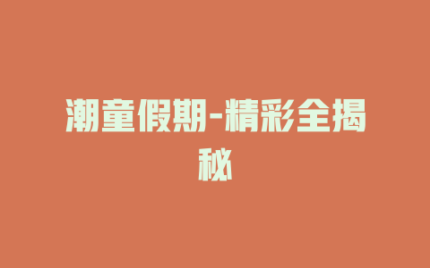 潮童假期-精彩全揭秘