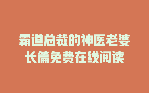 霸道总裁的神医老婆长篇免费在线阅读