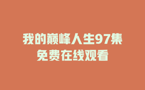 我的巅峰人生97集免费在线观看