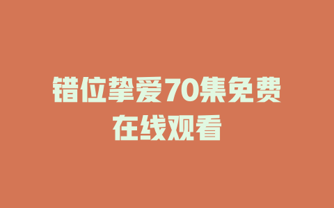 错位挚爱70集免费在线观看