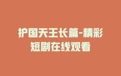 护国天王长篇-精彩短剧在线观看