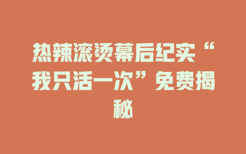 热辣滚烫幕后纪实“我只活一次”免费揭秘