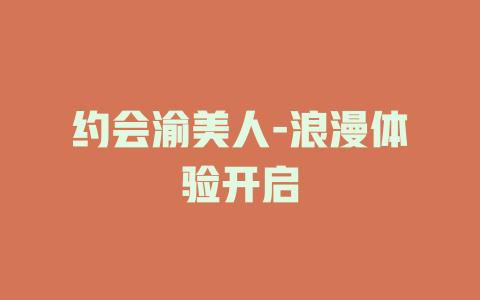 约会渝美人-浪漫体验开启